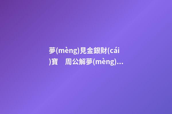 夢(mèng)見金銀財(cái)寶　周公解夢(mèng)之夢(mèng)到金銀財(cái)寶